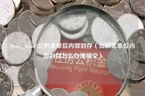 苏州公积金单位内部封存（公积金单位内部封存怎么办理续交）