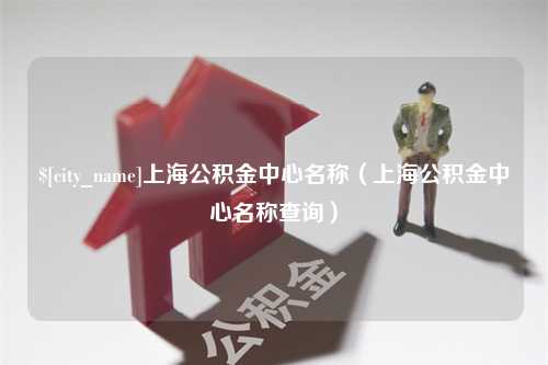 苏州上海公积金中心名称（上海公积金中心名称查询）